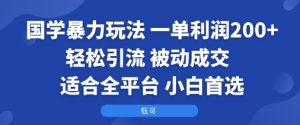 国学暴力玩法：一单利润2张+轻松引流 被动成交  适合全平台   小白首选-赚钱驿站