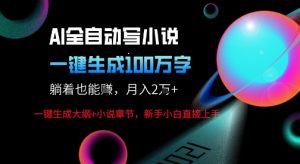 AI自动写小说新玩法，一键生成100W字，轻松月躺入1W+-赚钱驿站
