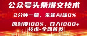 公众号头条号爆文技术，2分钟一篇，原创度100%，朱雀AI味0%，复制粘贴，日入1k【揭秘】-赚钱驿站