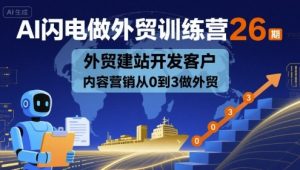 AI闪电做外贸训练营26期,外贸建站开发客户内容营销从0到3做外贸-赚钱驿站