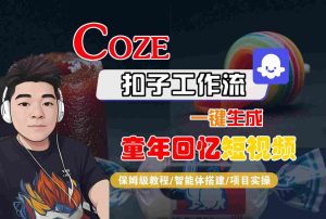 Coze扣子智能体工作流一键生成童年回忆短视频,全流程保姆级教学-赚钱驿站