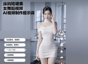 抹胸短裙美女舞蹈视频AI视频制作提示词（含绘图词、视频词）+视频教程-赚钱驿站
