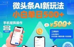 微头条AI新玩法,小白单日5张+,手机可矩阵操作【附工具指令】-赚钱驿站