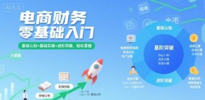 电商财务零基础入门，基础认知+基础实操+进阶突破，轻松掌握-赚钱驿站