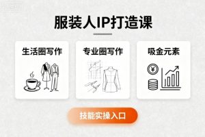 服装人IP打造课，文案创富+生活圈写作+专业圈写作+服装人专属+吸金元素+技能实操-赚钱驿站