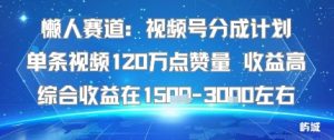 懒人赛道：视频号分成计划单条视频120W点赞量 收益高综合收益在1.5K左右-赚钱驿站