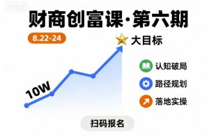 财商创富课第六期8月22-24号,如何从10W起步,一步步实现大目标-赚钱驿站