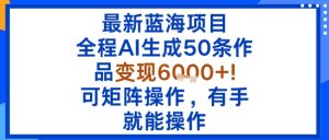 最新蓝海项目:全程AI生成50条作品变现6k+,可矩阵操作,有手就能操作-赚钱驿站