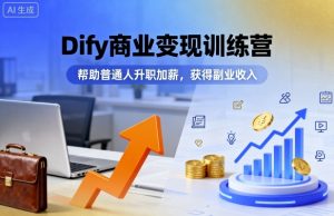 Dify商业变现训练营,帮助普通人升职加薪,获得副业收入-赚钱驿站