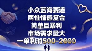 小众蓝海赛道,两性情感复合,简单且暴利,市场需求量大,一单利润5张,未来几年可持续深耕的项目-赚钱驿站
