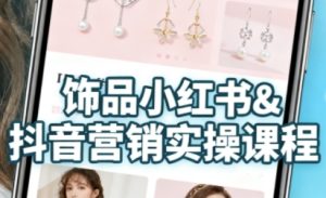 抖音+小红书饰品卖货:货源、开店、内容全教会,让新手快速掌握饰品线上营销全流程,轻松开启变现路-赚钱驿站
