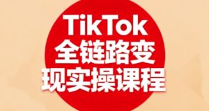 TikTok全链路变现实操课程,全方位助力学员掌握TK变现技能-赚钱驿站