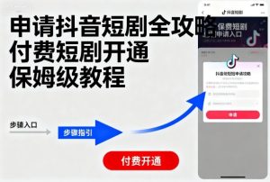 申请抖音短剧全攻略付费短剧开通,保姆级教程-赚钱驿站
