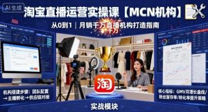 淘宝直播运营实操课【MCN机构】,从0到1做一家月销千W的直播机构-赚钱驿站
