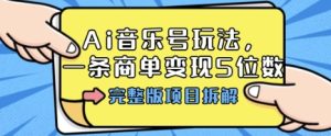 Ai音乐号玩法,多平台几十万粉,一条商单变现5位数,完整版项目拆解-赚钱驿站