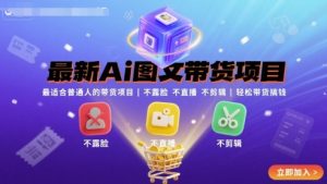 最新Ai图文带货项目,最适合普通人的带货项目,不露脸 不直播 不剪辑就可以轻松带货搞钱-赚钱驿站