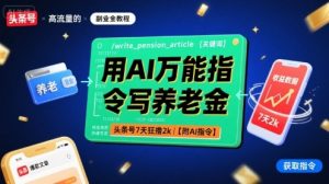 用AI万能指令写养老金,头条号7天狂撸2k【附AI指令】-赚钱驿站