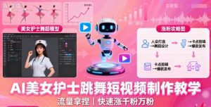 AI美女护士跳舞短视频制作教学,流量拿捏,快速涨千粉万粉【提示词+视频教程】-赚钱驿站