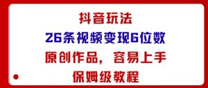 抖音玩法26条视频变现5位数,原创作品,小白可容易上手保姆级教程-赚钱驿站