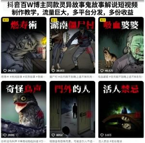 抖音百W博主同款灵异故事鬼故事解说短视频制作教学,流量巨大,多平台分发,多份收益-赚钱驿站