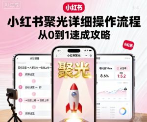 小红书聚光详细操作流程,小红书聚光从0到1速成攻略-赚钱驿站