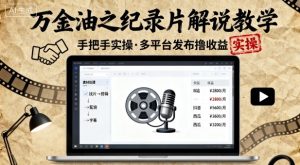 万金油之纪录片解说教学,手把手教你,完全实操,多平台发布撸收益-赚钱驿站