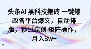 头条AI黑科技搬砖项目一键爆改各平台爆文,自动排版,秒过原创矩阵操作,月入3w+【揭秘】-赚钱驿站