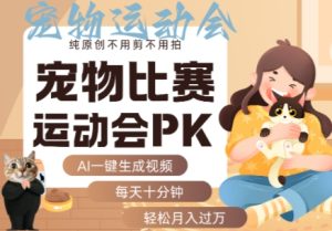 AI一键生成宠物比赛运动会PK视频,纯原创不用剪不用拍,每天十分钟,轻松月入过1W+-赚钱驿站