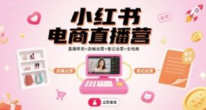 小红书电商直播营,直播带货+店铺运营+笔记运营=全电商-赚钱驿站