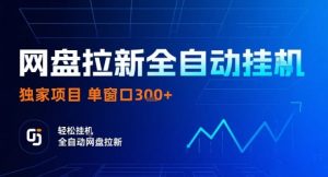 网盘全自动拉新掘金,独家技术,操作简单,单窗口轻松日入3张+ 可矩阵【揭秘】-赚钱驿站