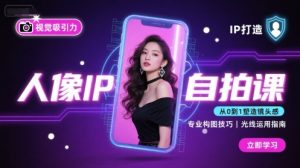 人像IP自拍课，打造视觉吸引力【完结】-赚钱驿站