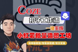 Coze扣子智能体工作流一键生成“小红薯批量造图工坊“工作流,全流程保姆级教学-赚钱驿站