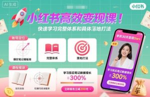 小红书高效变现课,快速学习小红书完整体系和具体落地打法-赚钱驿站