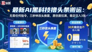 最新AI黑科技撸头条搬运,无需任何指令,三秒钟给你改头换面,原创度直接拉满,稳定日入3张【揭秘】-赚钱驿站