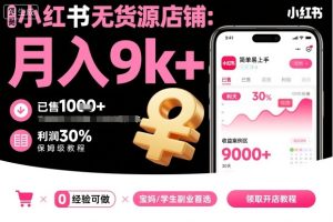 小红书无货源店铺项目,简单易上手,月入9k+,保姆级教程-赚钱驿站