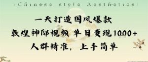 一天打造国风爆款敦煌神邸视频单日变现1k+人群精准,上手简单-赚钱驿站