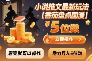 小说推文最新玩法,助力月入5位数【番茄盘点国漫】玩法,看完就可以操作-赚钱驿站