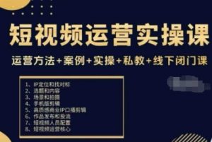 短视频运营实操课,运营方法+案例+实操+私教+线下闭门课-赚钱驿站