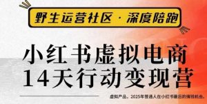 小红书虚拟电商14天变现训练营3.0,虚拟产品,2025年普通人在小红书最后的搞钱机会-赚钱驿站