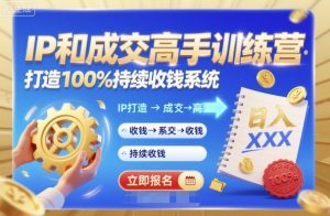 带你成为IP和成交高手的训练营,打造100%持续收钱系统-赚钱驿站