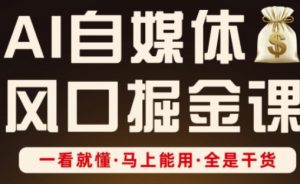 AI自媒体风口掘金课,一看就懂·马上能用·全是干货(更新)-赚钱驿站