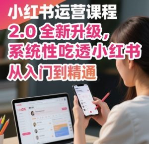小红书运营课程2.0全新升级,从入门到精通,系统性吃透小红书-赚钱驿站