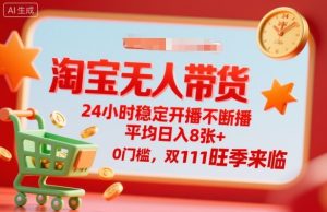 淘宝无人带货,24小时稳定开播不断播,平均日入8张+,0门槛,双11旺季来临【揭秘】-赚钱驿站
