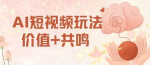 AI短视频玩法,价值+共鸣玩法,单号每天收益7张小白可玩,操作简单-赚钱驿站