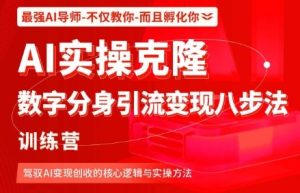 AI实操克隆:数字分身引流变现八步法训练营,驾驭AI变现创收的核心逻辑与实操方法-赚钱驿站