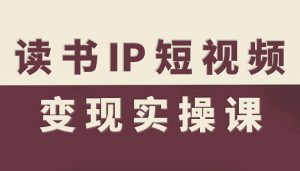 读书IP短视频变现实操课,读书IP赛道变现指南-赚钱驿站