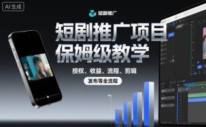 短剧推广项目保姆级教学,授权、收益、流程、剪辑,发布等全流程-赚钱驿站