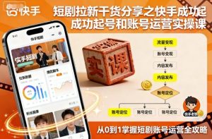 短剧拉新干货分享之快手成功起号和账号运营实操课-赚钱驿站