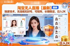 淘宝无人直播【最新】,独家技术,无违规无封号,可矩阵,长期稳定,日入2K【揭秘】-赚钱驿站