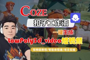 Coze扣子智能体工作流一键生成“LowPoly3d_video“短视频,全流程保姆级教学-赚钱驿站
